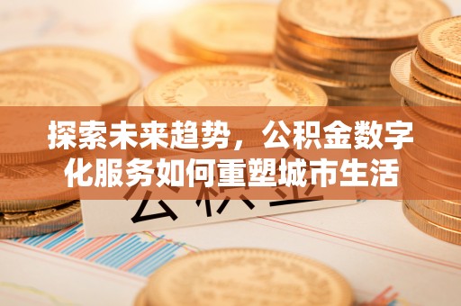 尚志探索未来趋势，公积金数字化服务如何重塑城市生活