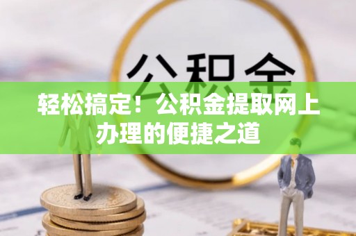 尚志轻松搞定！公积金提取网上办理的便捷之道