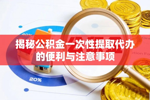 尚志揭秘公积金一次性提取代办的便利与注意事项