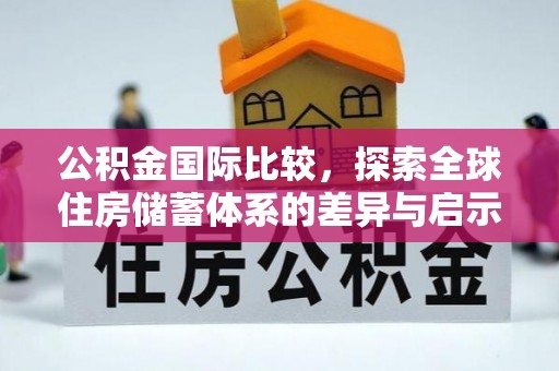 尚志公积金国际比较，探索全球住房储蓄体系的差异与启示