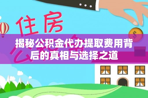 尚志揭秘公积金代办提取费用背后的真相与选择之道