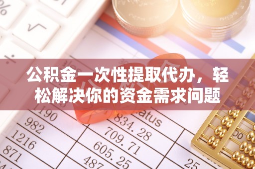 尚志公积金一次性提取代办，轻松解决你的资金需求问题