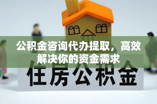 尚志公积金咨询代办提取，高效解决你的资金需求