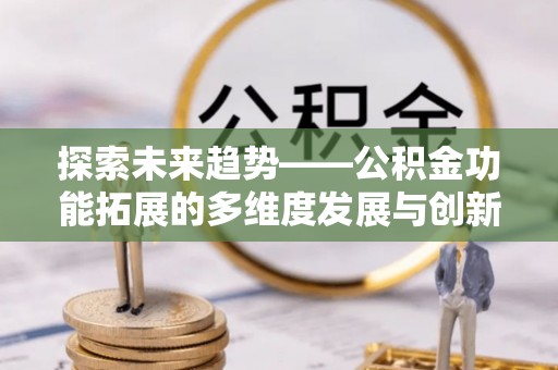 尚志探索未来趋势——公积金功能拓展的多维度发展与创新