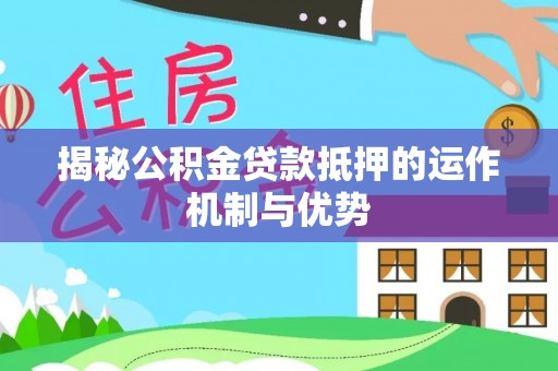 尚志揭秘公积金贷款抵押的运作机制与优势
