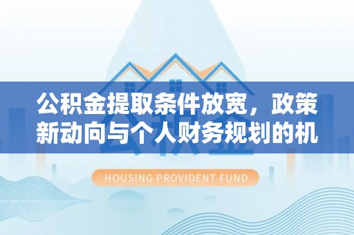 尚志公积金提取条件放宽，政策新动向与个人财务规划的机遇