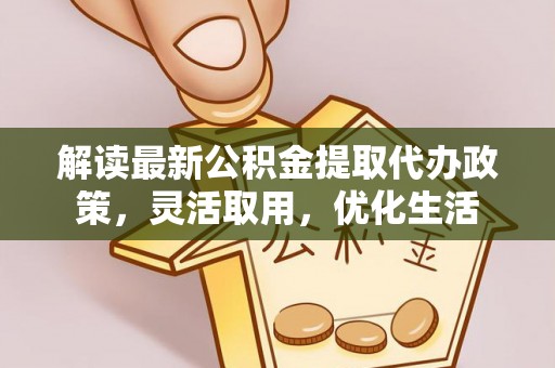 尚志解读最新公积金提取代办政策，灵活取用，优化生活