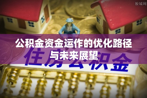 尚志公积金资金运作的优化路径与未来展望