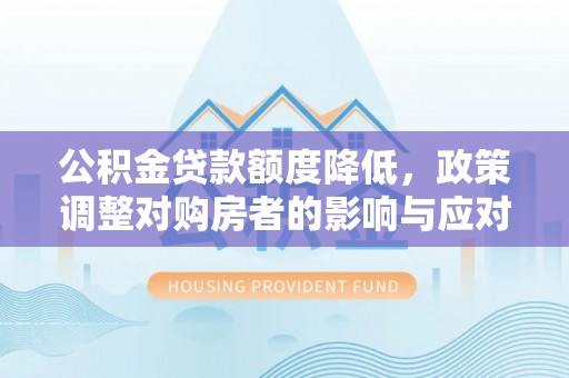 尚志公积金贷款额度降低，政策调整对购房者的影响与应对策略