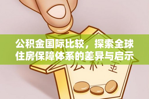 尚志公积金国际比较，探索全球住房保障体系的差异与启示