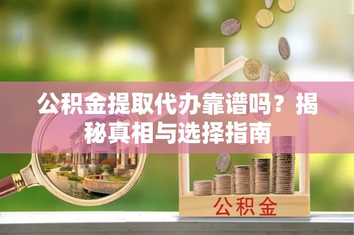 尚志公积金提取代办靠谱吗？揭秘真相与选择指南