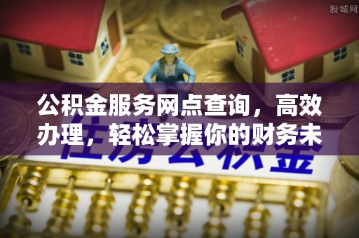 尚志公积金服务网点查询，高效办理，轻松掌握你的财务未来