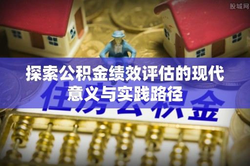 尚志探索公积金绩效评估的现代意义与实践路径