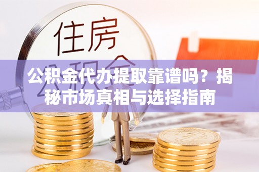 尚志公积金代办提取靠谱吗？揭秘市场真相与选择指南