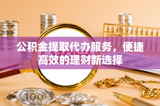 尚志公积金提取代办服务，便捷高效的理财新选择
