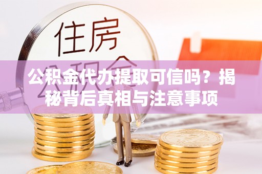 尚志公积金代办提取可信吗？揭秘背后真相与注意事项
