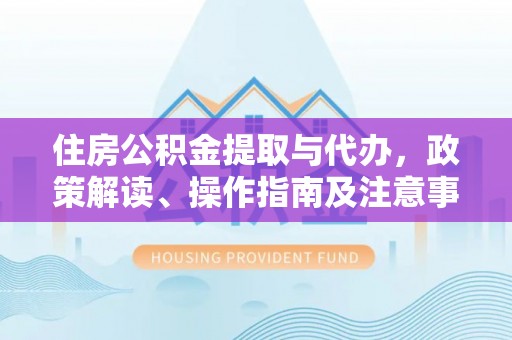 尚志住房公积金提取与代办，政策解读、操作指南及注意事项