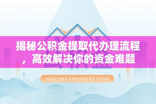 尚志揭秘公积金提取代办理流程，高效解决你的资金难题