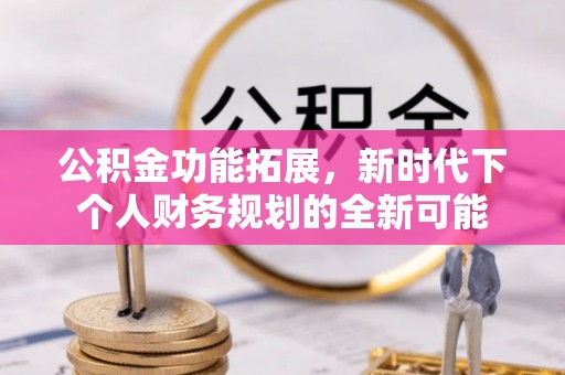 尚志公积金功能拓展，新时代下个人财务规划的全新可能