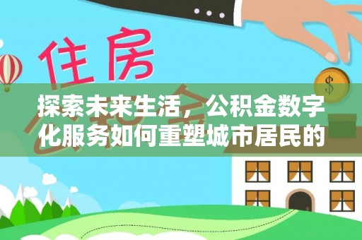 尚志探索未来生活，公积金数字化服务如何重塑城市居民的便利体验