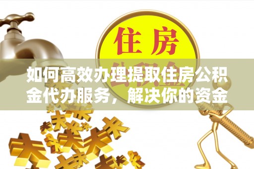 尚志如何高效办理提取住房公积金代办服务，解决你的资金需求