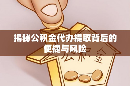 尚志揭秘公积金代办提取背后的便捷与风险