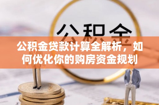 尚志公积金贷款计算全解析，如何优化你的购房资金规划