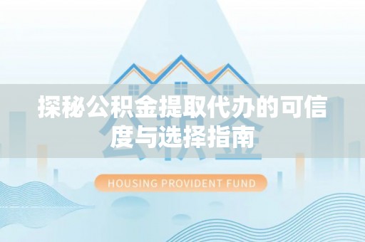 尚志探秘公积金提取代办的可信度与选择指南