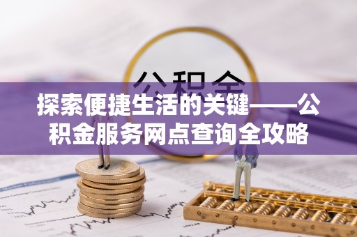 尚志探索便捷生活的关键——公积金服务网点查询全攻略