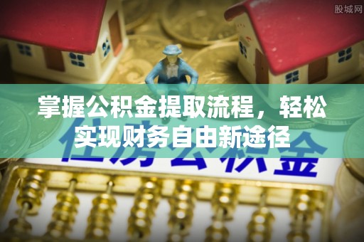 尚志掌握公积金提取流程，轻松实现财务自由新途径