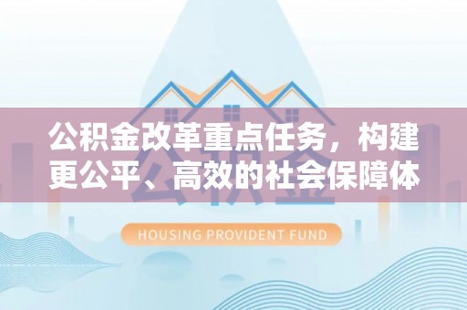 尚志公积金改革重点任务，构建更公平、高效的社会保障体系