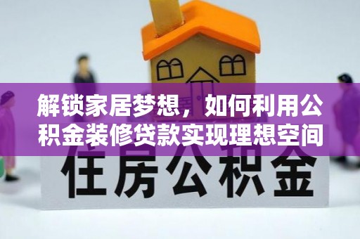 尚志解锁家居梦想，如何利用公积金装修贷款实现理想空间