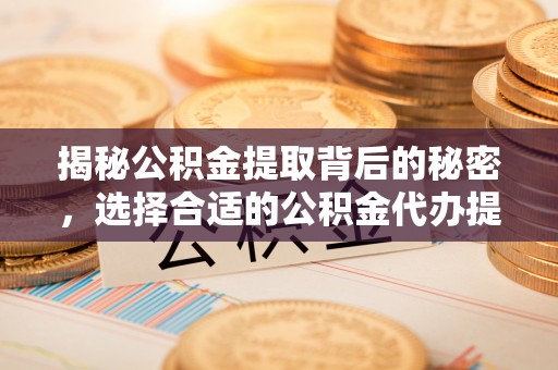 尚志揭秘公积金提取背后的秘密，选择合适的公积金代办提取公司是关键