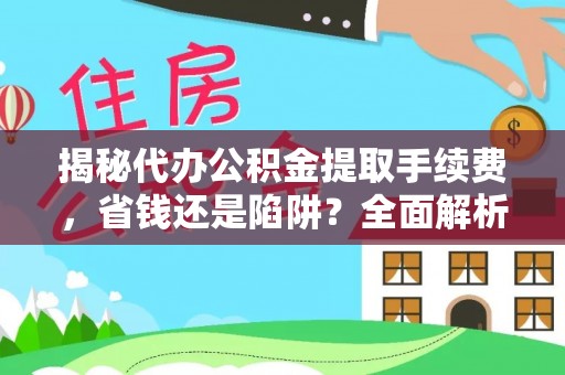 尚志揭秘代办公积金提取手续费，省钱还是陷阱？全面解析与避坑指南