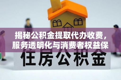 尚志揭秘公积金提取代办收费，服务透明化与消费者权益保障