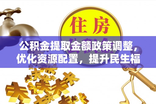 尚志公积金提取金额政策调整，优化资源配置，提升民生福祉