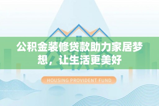 尚志公积金装修贷款助力家居梦想，让生活更美好