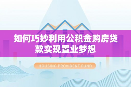尚志如何巧妙利用公积金购房贷款实现置业梦想