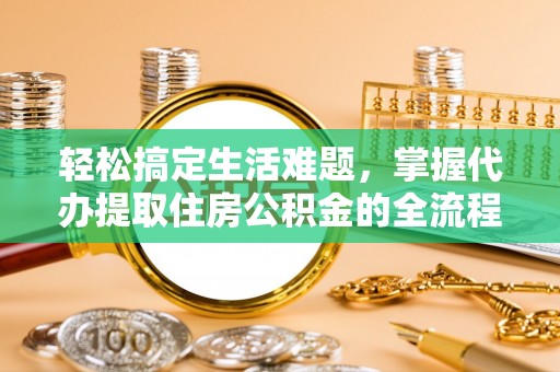 尚志轻松搞定生活难题，掌握代办提取住房公积金的全流程
