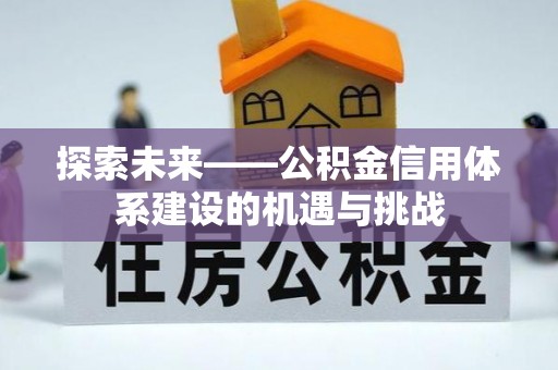 尚志探索未来——公积金信用体系建设的机遇与挑战