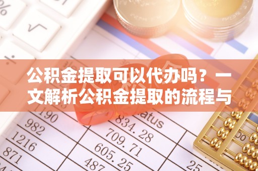 尚志公积金提取可以代办吗？一文解析公积金提取的流程与注意事项