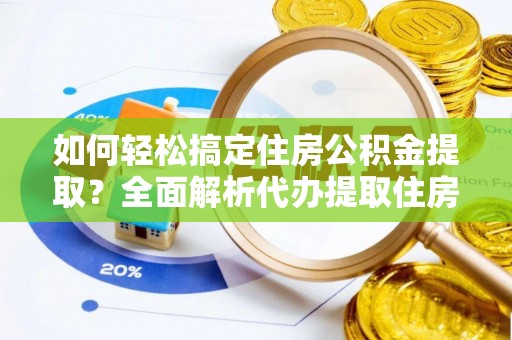 尚志如何轻松搞定住房公积金提取？全面解析代办提取住房公积金流程