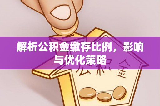 尚志解析公积金缴存比例，影响与优化策略