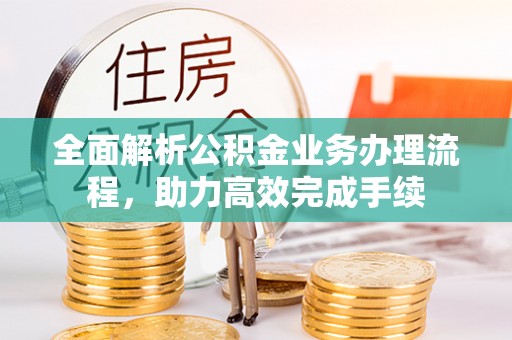 尚志全面解析公积金业务办理流程，助力高效完成手续