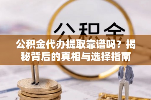 尚志公积金代办提取靠谱吗？揭秘背后的真相与选择指南