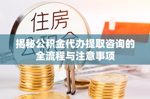 尚志揭秘公积金代办提取咨询的全流程与注意事项