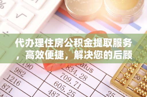 尚志代办理住房公积金提取服务，高效便捷，解决您的后顾之忧