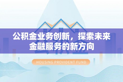 尚志公积金业务创新，探索未来金融服务的新方向