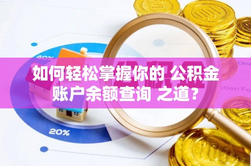 尚志如何轻松掌握你的 公积金账户余额查询 之道？