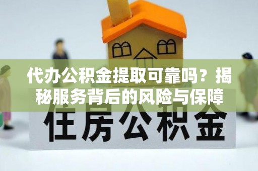 尚志代办公积金提取可靠吗？揭秘服务背后的风险与保障